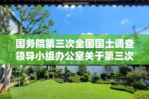 國務院第三次全國國土調查領導小組辦公室關于第三次全國國土調查工作進展情況的通報