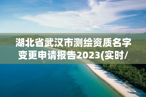 湖北省武漢市測繪資質名字變更申請報告2023(實時/更新中)