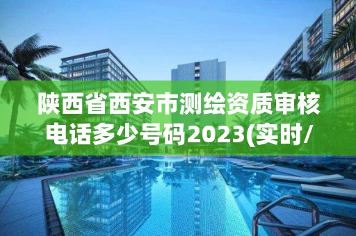 陜西省西安市測繪資質審核電話多少號碼2023(實時/更新中)