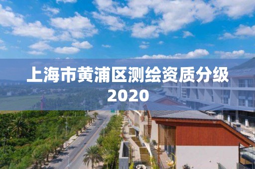 上海市黃浦區(qū)測繪資質(zhì)分級2020