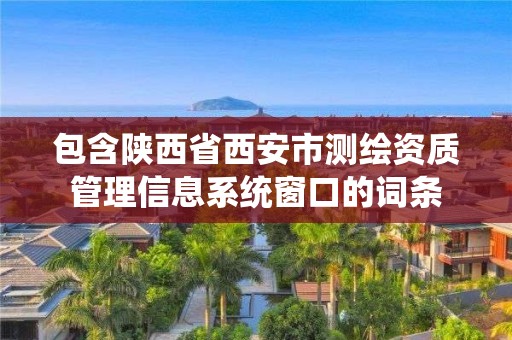 包含陜西省西安市測繪資質(zhì)管理信息系統(tǒng)窗口的詞條