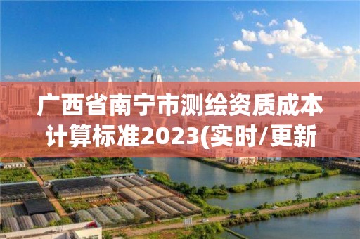 廣西省南寧市測(cè)繪資質(zhì)成本計(jì)算標(biāo)準(zhǔn)2023(實(shí)時(shí)/更新中)