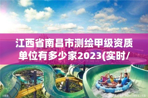 江西省南昌市測繪甲級資質單位有多少家2023(實時/更新中)