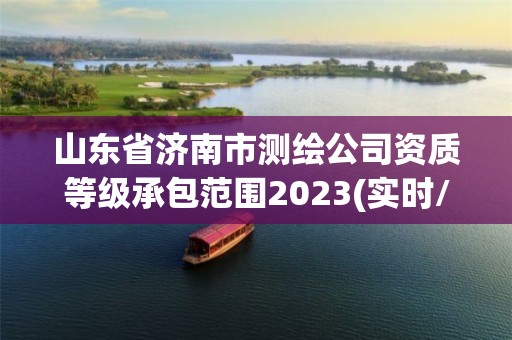 山東省濟南市測繪公司資質等級承包范圍2023(實時/更新中)