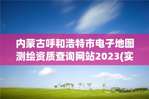 內蒙古呼和浩特市電子地圖測繪資質查詢網站2023(實時/更新中)