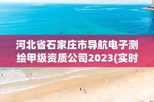 河北省石家莊市導(dǎo)航電子測繪甲級資質(zhì)公司2023(實(shí)時(shí)/更新中)