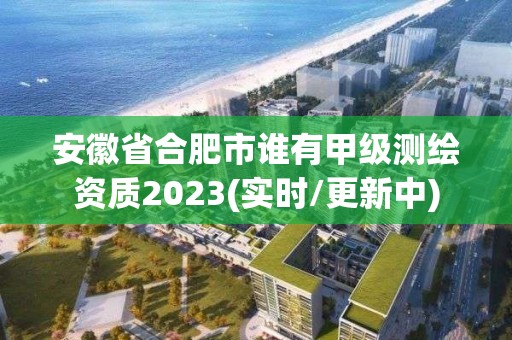 安徽省合肥市誰有甲級(jí)測(cè)繪資質(zhì)2023(實(shí)時(shí)/更新中)