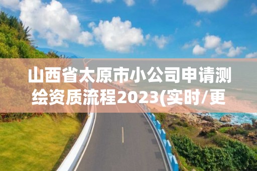 山西省太原市小公司申請測繪資質流程2023(實時/更新中)