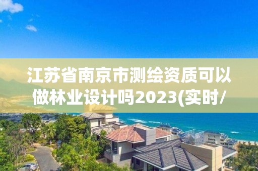 江蘇省南京市測(cè)繪資質(zhì)可以做林業(yè)設(shè)計(jì)嗎2023(實(shí)時(shí)/更新中)