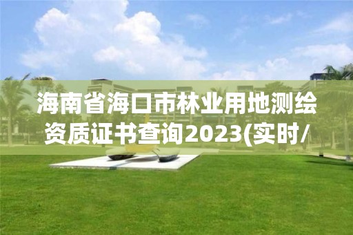 海南省海口市林業用地測繪資質證書查詢2023(實時/更新中)