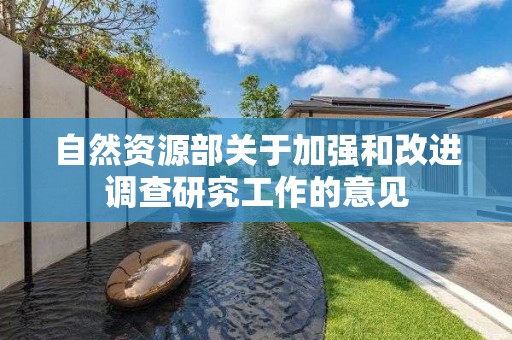 自然資源部關于加強和改進調查研究工作的意見