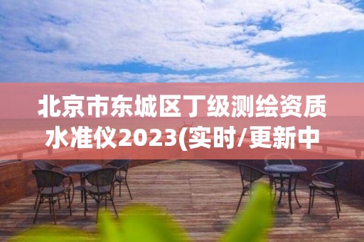 北京市東城區丁級測繪資質水準儀2023(實時/更新中)