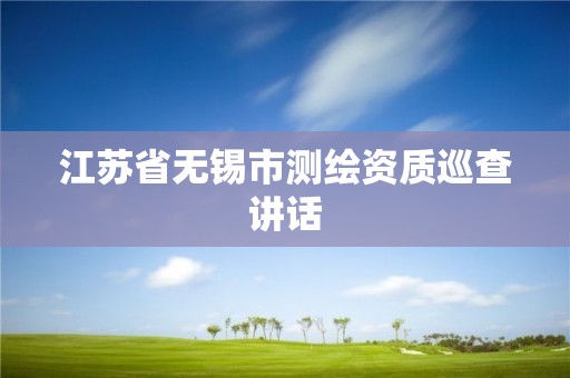 江蘇省無錫市測繪資質巡查講話