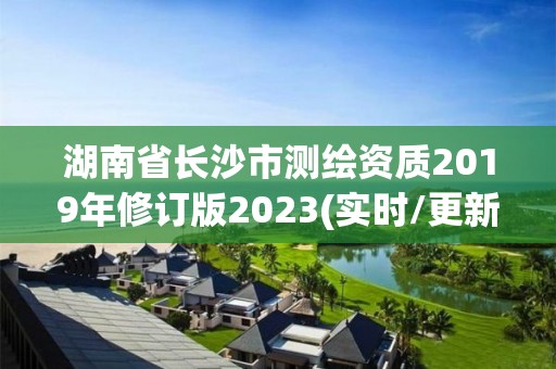 湖南省長沙市測繪資質2019年修訂版2023(實時/更新中)