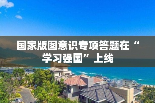 國家版圖意識專項答題在“學習強國”上線