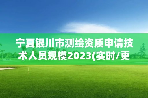 寧夏銀川市測繪資質申請技術人員規模2023(實時/更新中)