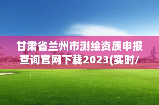 甘肅省蘭州市測繪資質申報查詢官網下載2023(實時/更新中)