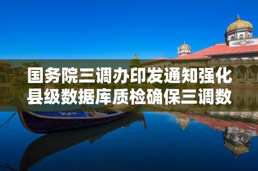 國務院三調辦印發通知強化縣級數據庫質檢確保三調數據準確匯總