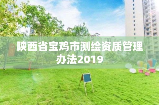 陜西省寶雞市測繪資質(zhì)管理辦法2019