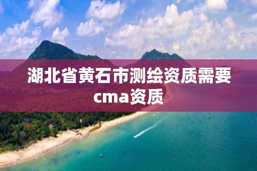 湖北省黃石市測繪資質需要cma資質