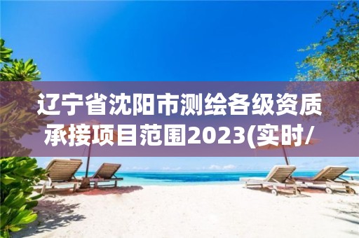 遼寧省沈陽市測繪各級資質(zhì)承接項目范圍2023(實時/更新中)