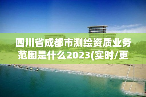 四川省成都市測繪資質業務范圍是什么2023(實時/更新中)