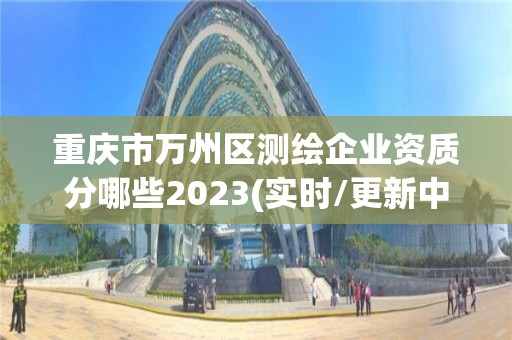 重慶市萬州區測繪企業資質分哪些2023(實時/更新中)