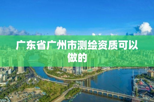 廣東省廣州市測繪資質可以做的