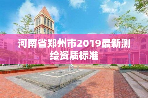 河南省鄭州市2019最新測繪資質(zhì)標(biāo)準(zhǔn)