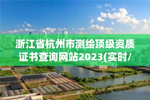 浙江省杭州市測繪頂級資質證書查詢網站2023(實時/更新中)