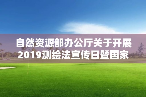 自然資源部辦公廳關(guān)于開展2019測繪法宣傳日暨國家版圖意識宣傳周活動的通知