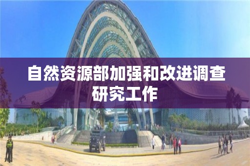 自然資源部加強和改進調查研究工作