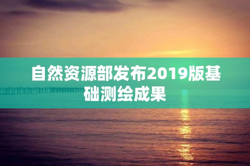 自然資源部發布2019版基礎測繪成果