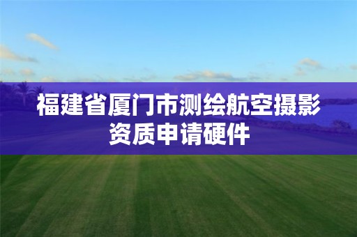 福建省廈門(mén)市測(cè)繪航空攝影資質(zhì)申請(qǐng)硬件