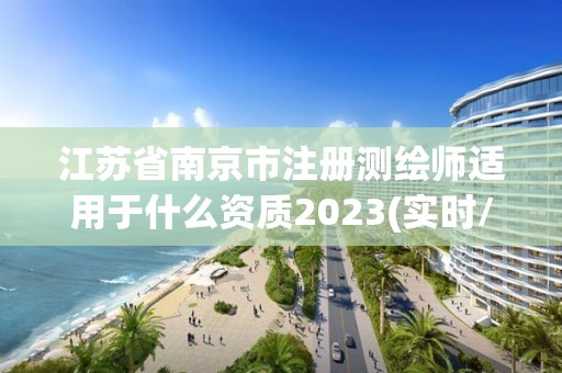 江蘇省南京市注冊測繪師適用于什么資質2023(實時/更新中)