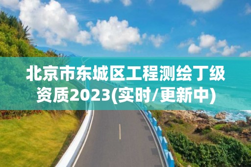 北京市東城區工程測繪丁級資質2023(實時/更新中)