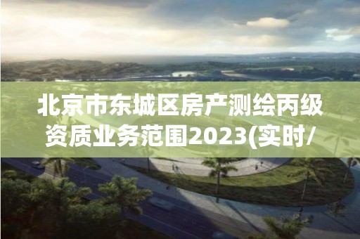 北京市東城區房產測繪丙級資質業務范圍2023(實時/更新中)