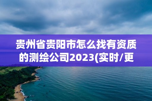 貴州省貴陽市怎么找有資質的測繪公司2023(實時/更新中)