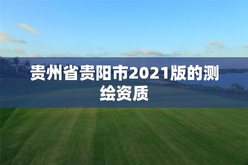 貴州省貴陽市2021版的測繪資質