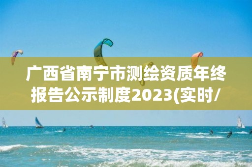 廣西省南寧市測繪資質(zhì)年終報告公示制度2023(實時/更新中)