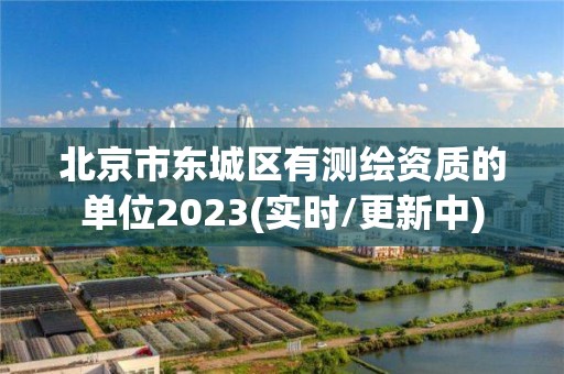 北京市東城區有測繪資質的單位2023(實時/更新中)