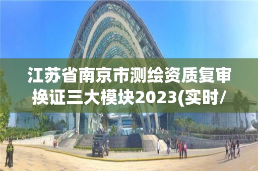 江蘇省南京市測繪資質復審換證三大模塊2023(實時/更新中)