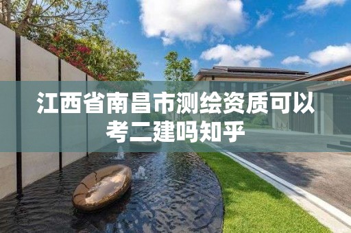 江西省南昌市測(cè)繪資質(zhì)可以考二建嗎知乎