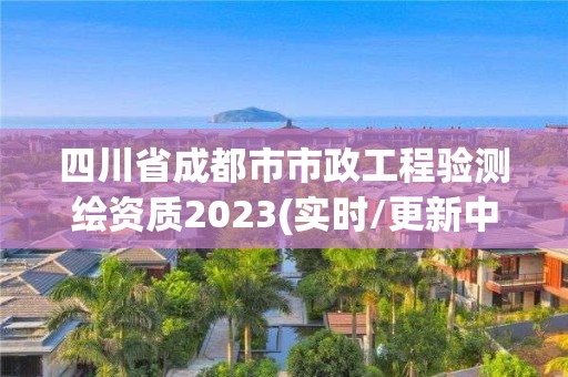 四川省成都市市政工程驗測繪資質2023(實時/更新中)