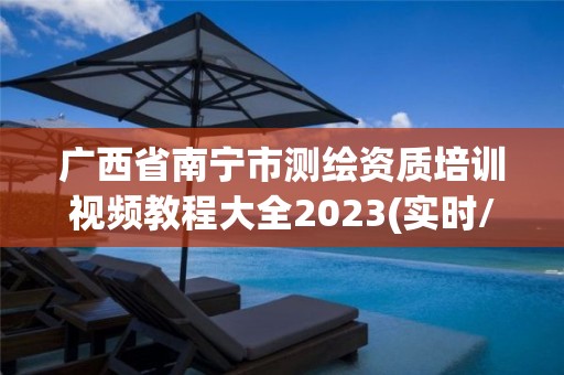 廣西省南寧市測繪資質培訓視頻教程大全2023(實時/更新中)