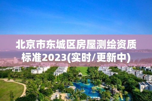 北京市東城區房屋測繪資質標準2023(實時/更新中)