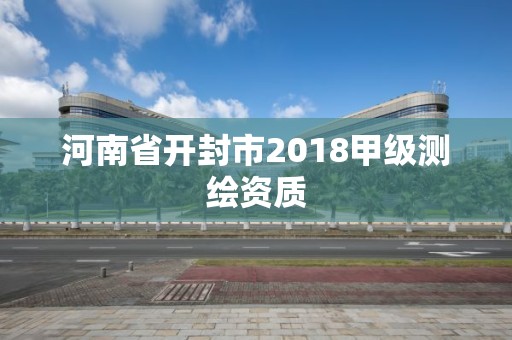 河南省開(kāi)封市2018甲級(jí)測(cè)繪資質(zhì)