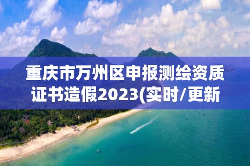 重慶市萬州區申報測繪資質證書造假2023(實時/更新中)