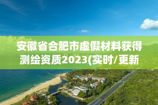 安徽省合肥市虛假材料獲得測繪資質2023(實時/更新中)