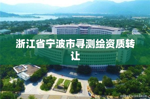 浙江省寧波市尋測繪資質轉讓